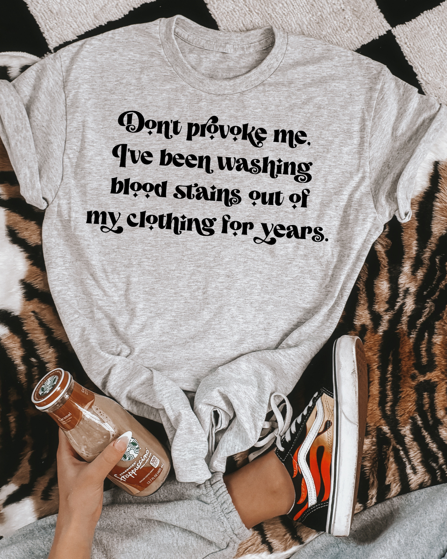 Don't provoke me, i've been washing blood stains out of my clothing for years