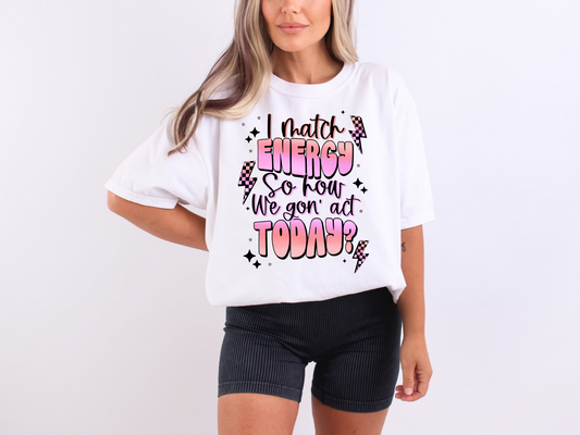 I match energy, so how we gon' act today