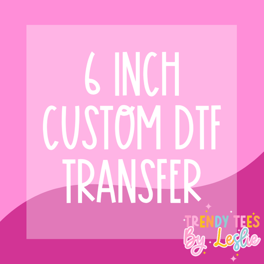 6 inch Custom DTF Transfer