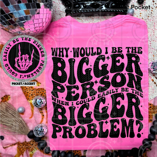 Why would I be the bigger person when I could easily be the bigger problem (pocket)