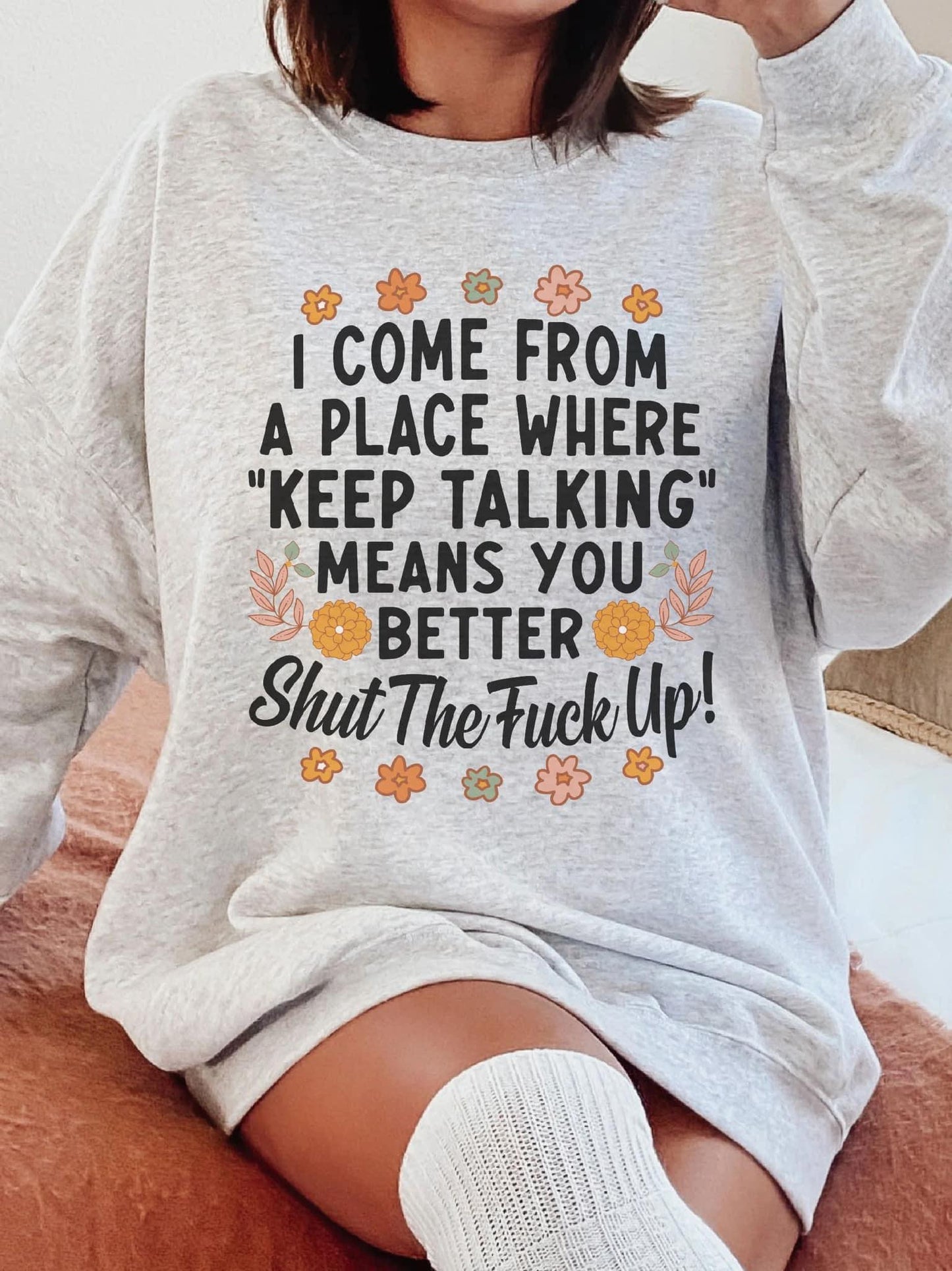 I come from a place where "keep talking" means you better Shutup